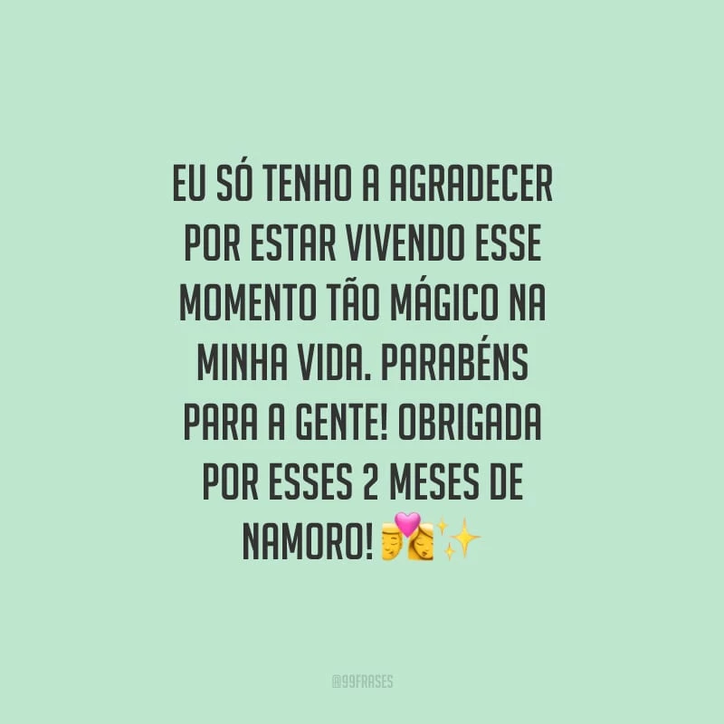 Eu só tenho a agradecer por estar vivendo esse momento tão mágico na minha vida. Parabéns para a gente! Obrigada por esses 2 meses de namoro!