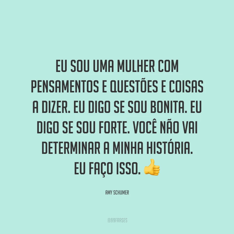 Eu sou uma mulher com pensamentos e questões e coisas a dizer. Eu digo se sou bonita. Eu digo se sou forte. Você não vai determinar a minha história. Eu faço isso.
