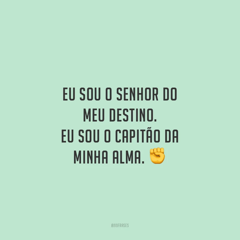 Eu sou o senhor do meu destino. Eu sou o capitão da minha alma. 