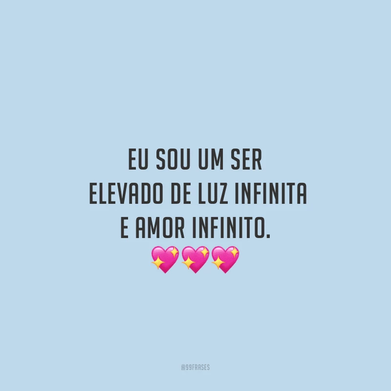Eu sou um ser elevado de luz infinita e amor infinito.