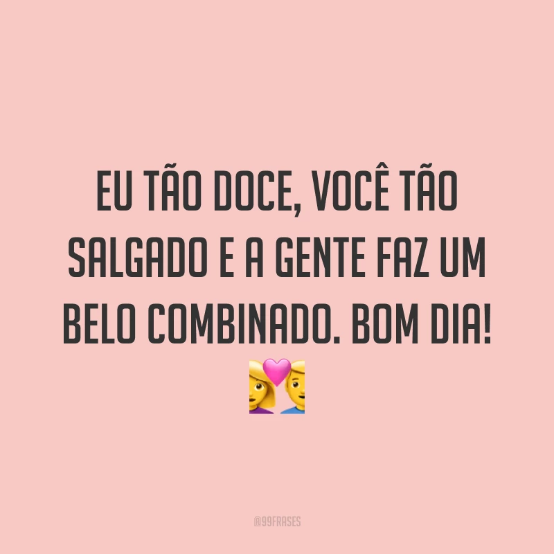 Eu tão doce, você tão salgado e a gente faz um belo combinado. Bom dia! ?