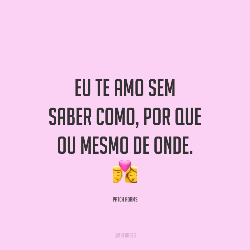 Eu te amo sem saber como, por que ou mesmo de onde. 💏
