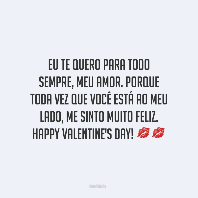 Eu te quero para todo sempre, meu amor. Porque toda vez que você está ao meu lado, me sinto muito feliz. Happy Valentine's Day! ??