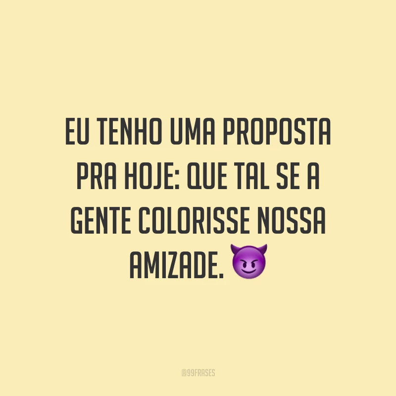 Eu tenho uma proposta pra hoje: que tal se a gente colorisse nossa amizade. ?