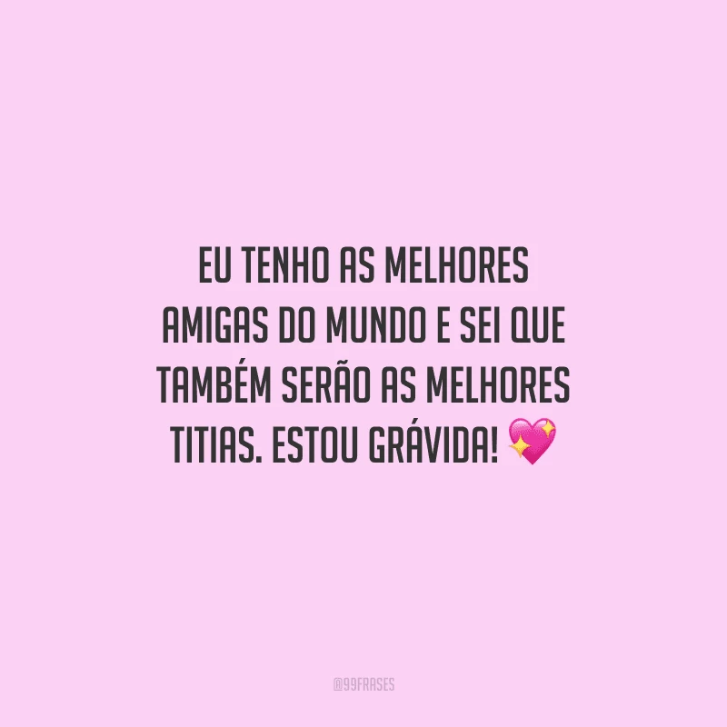 Eu tenho as melhores amigas do mundo e sei que também serão as melhores titias. Estou grávida! 