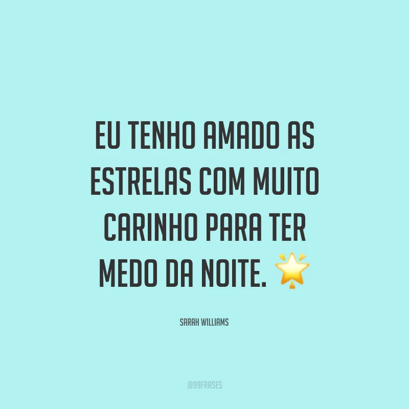 Eu tenho amado as estrelas com muito carinho para ter medo da noite. ?