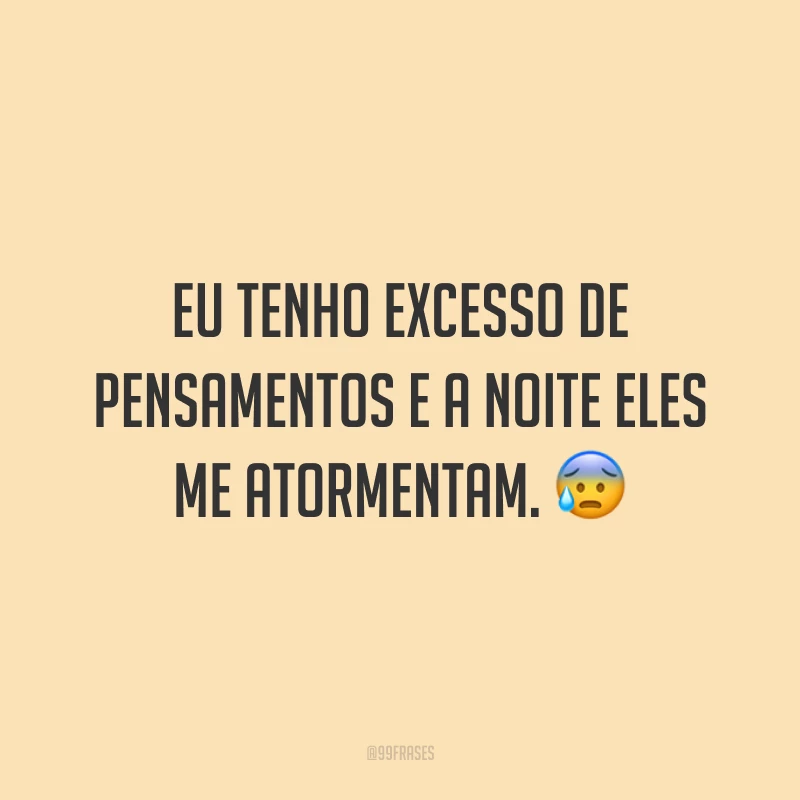 Eu tenho excesso de pensamentos e a noite eles me atormentam. 😰