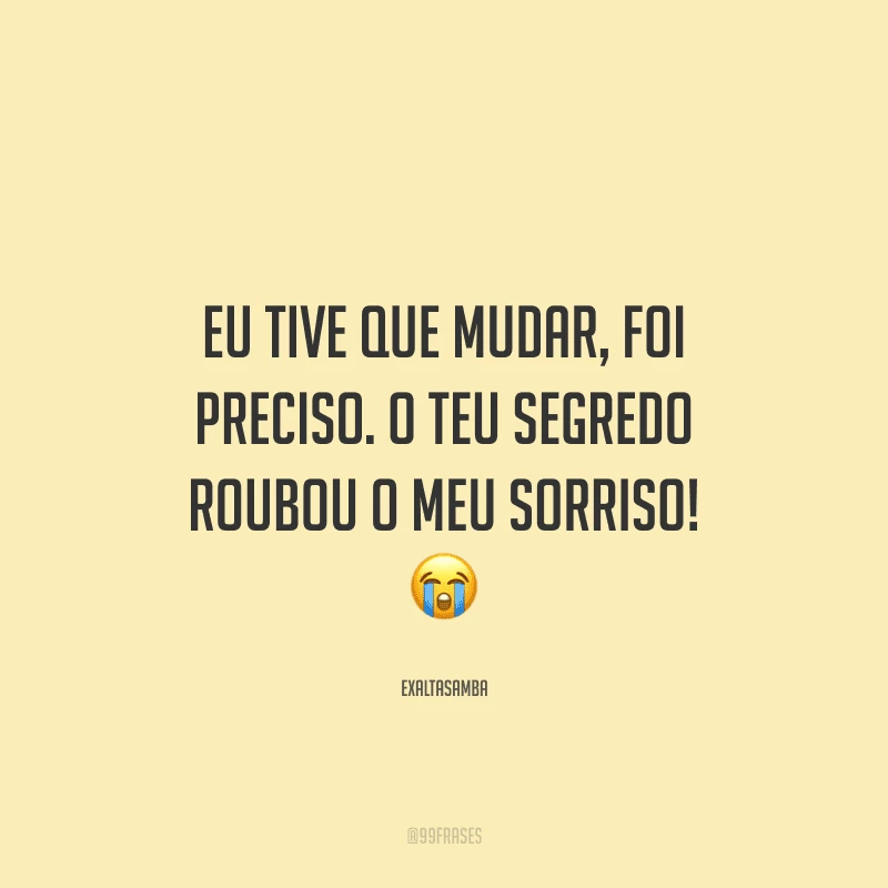 Eu tive que mudar, foi preciso. O teu segredo roubou o meu sorriso! 