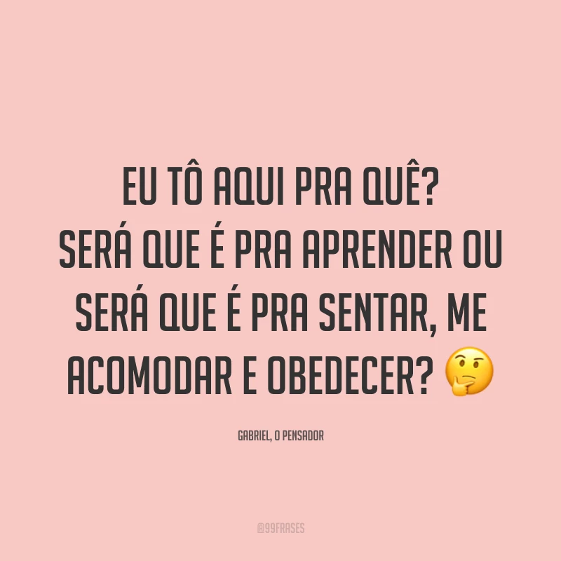 Eu tô aqui pra quê? Será que é pra aprender ou será que é pra sentar, me acomodar e obedecer? 🤔