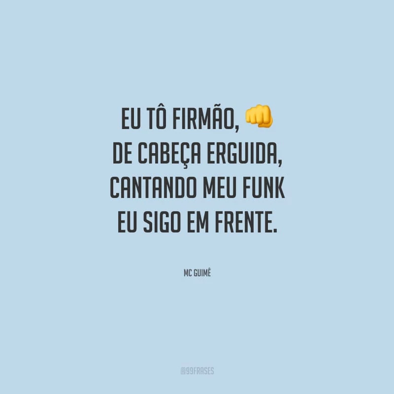 Eu tô firmão, de cabeça erguida, cantando meu funk eu sigo em frente.
