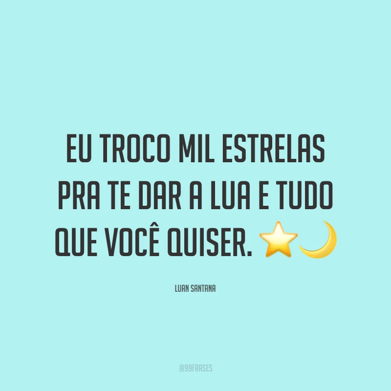 Eu troco mil estrelas pra te dar a lua e tudo que você quiser. ⭐?