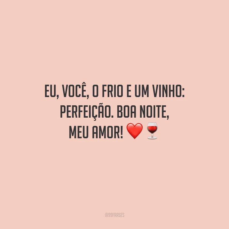Eu, você, o frio e um vinho: perfeição. Boa noite, meu amor! 