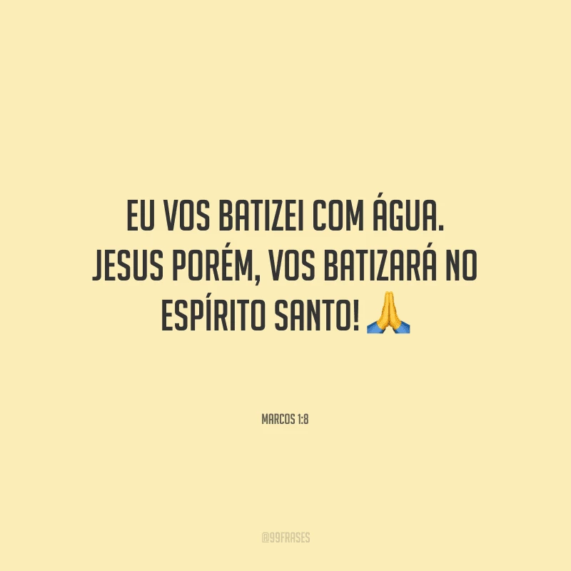 Eu vos batizei com água. Jesus porém, vos batizará no Espírito Santo!