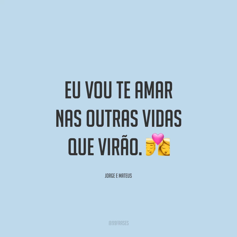 Eu vou te amar nas outras vidas que virão. 💏