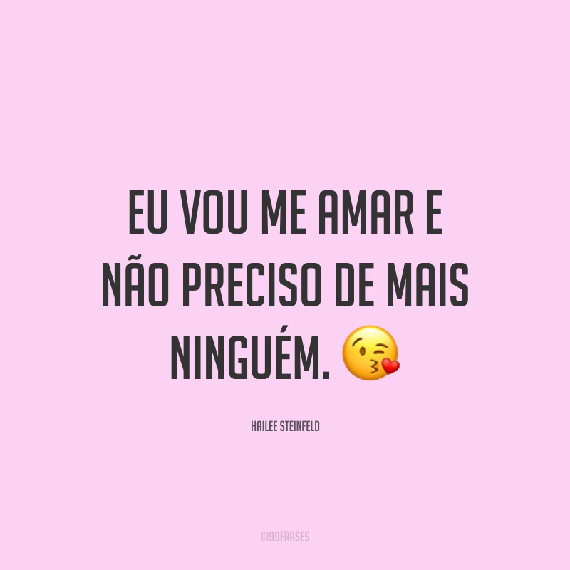 Eu vou me amar e não preciso de mais ninguém. ?