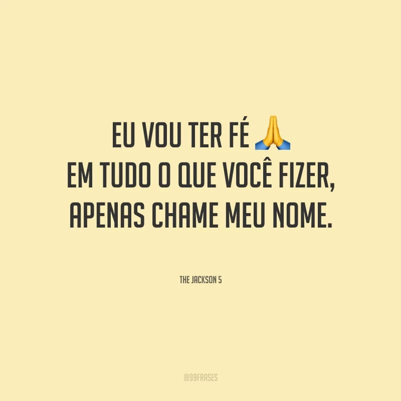 Eu vou ter fé em tudo o que você fizer, apenas chame meu nome.