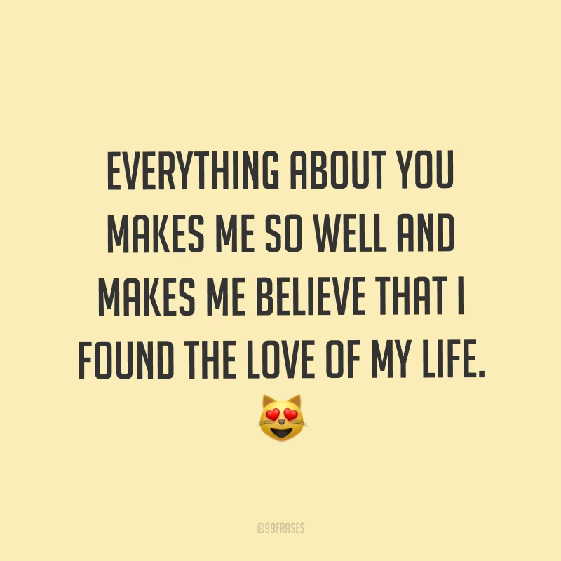 Everything about you makes me so well and makes me believe that I found the love of my life. ? (Tudo em você me faz tão bem e me faz crer que encontrei o amor da minha vida.)