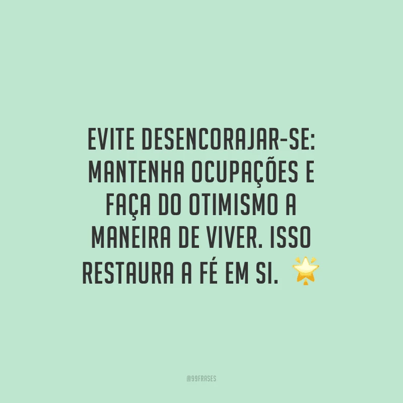 Evite desencorajar-se: mantenha ocupações e faça do otimismo a maneira de viver. Isso restaura a fé em si. 