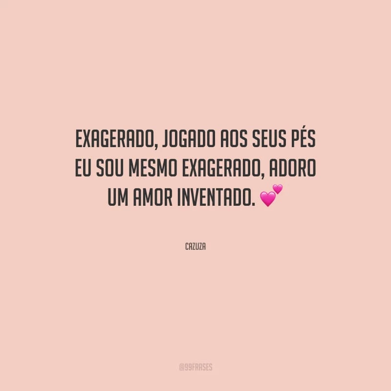 Exagerado, jogado aos seus pés eu sou mesmo exagerado, adoro um amor inventado.