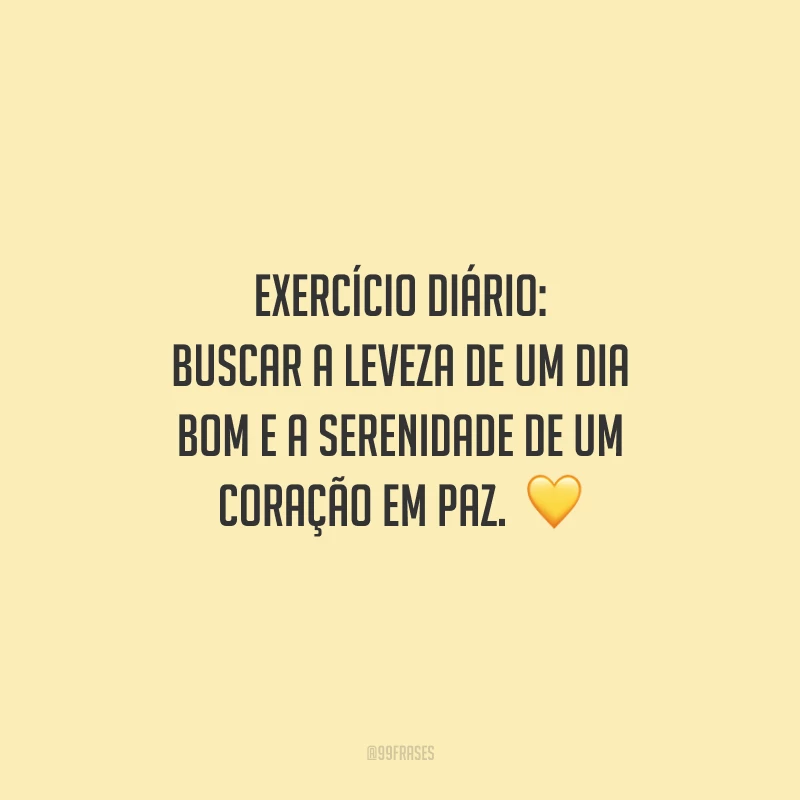 Exercício diário: buscar a leveza de um dia bom e a serenidade de um coração em paz.  💛