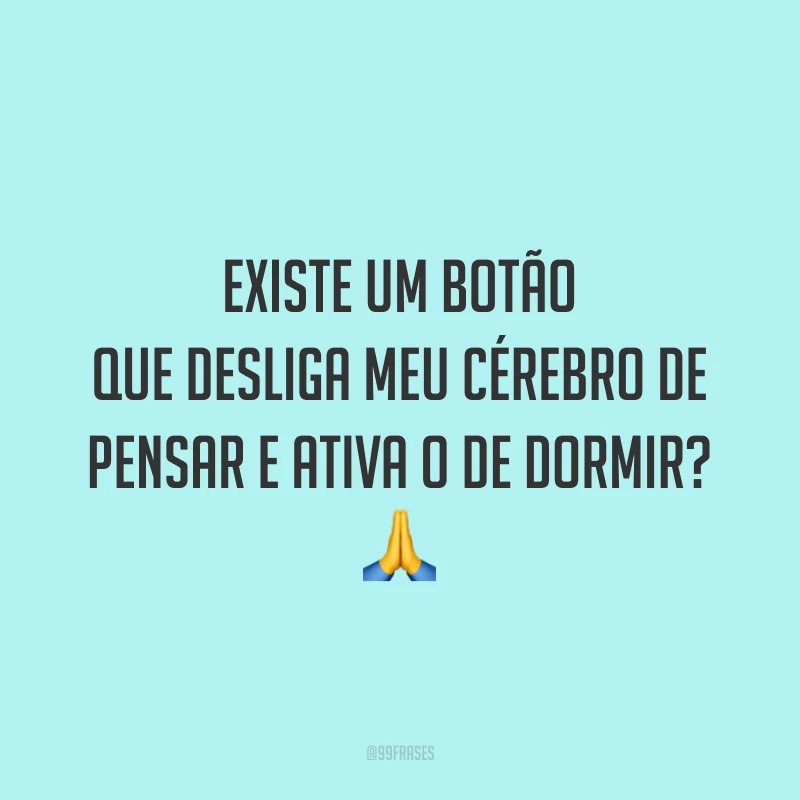 Existe um botão que desliga meu cérebro de pensar e ativa o de dormir? 🙏