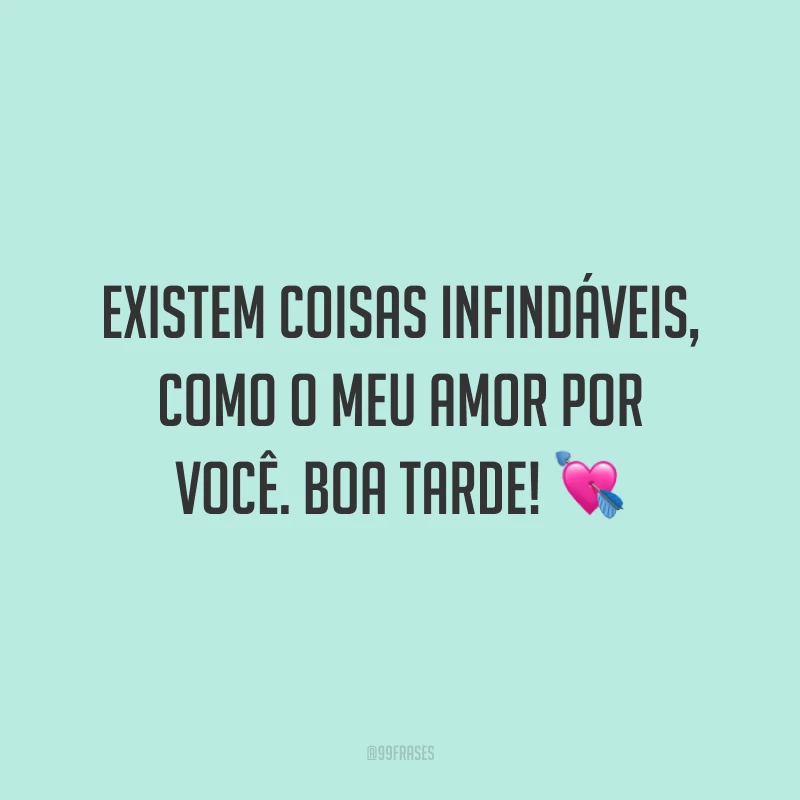Existem coisas infindáveis, como o meu amor por você. Boa tarde! 💘