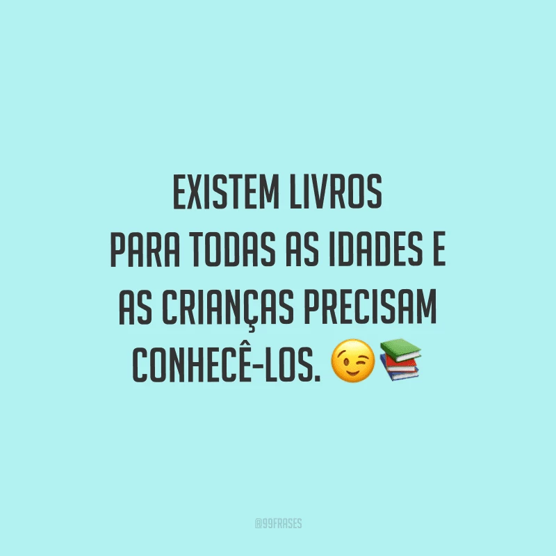 Existem livros para todas as idades e as crianças precisam conhecê-los.