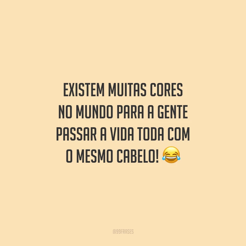 Existem muitas cores no mundo para a gente passar a vida toda com o mesmo cabelo!