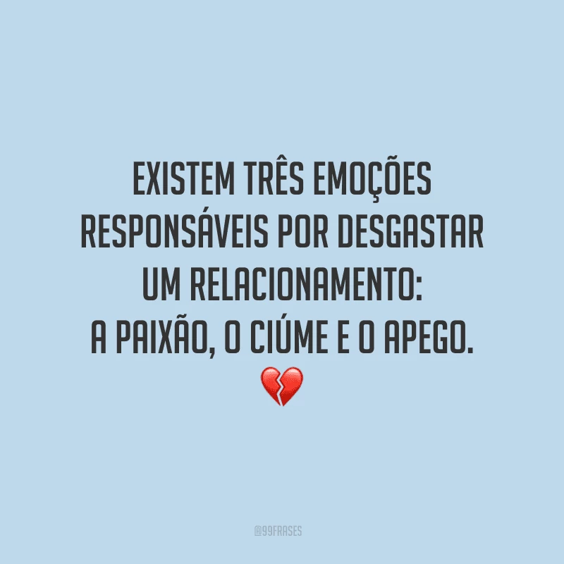 Existem três emoções responsáveis por desgastar um relacionamento: a paixão, o ciúme e o apego.


