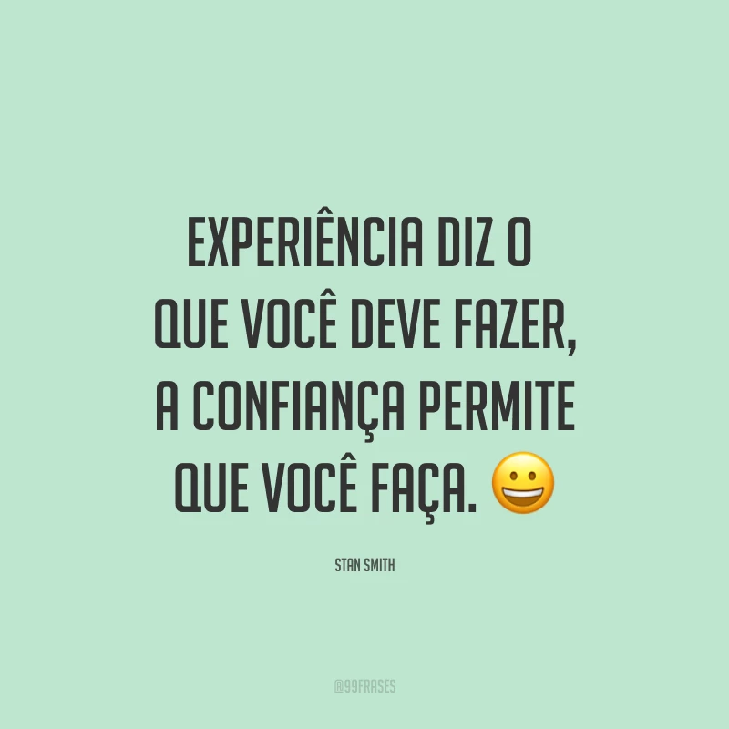 Experiência diz o que você deve fazer, a confiança permite que você faça. ?