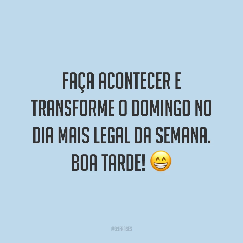 Faça acontecer e transforme o domingo no dia mais legal da semana. Boa tarde!