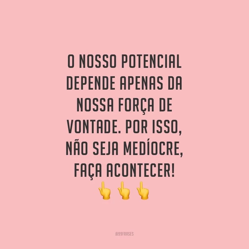 O nosso potencial depende apenas da nossa força de vontade. Por isso, não seja medíocre, faça acontecer!