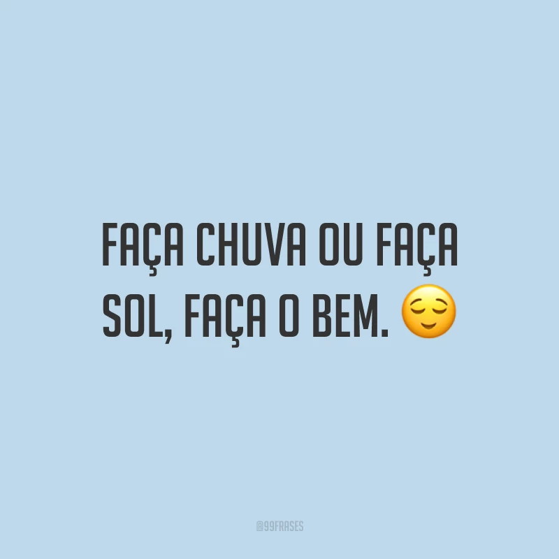 Faça chuva ou faça sol, faça o bem. ?
