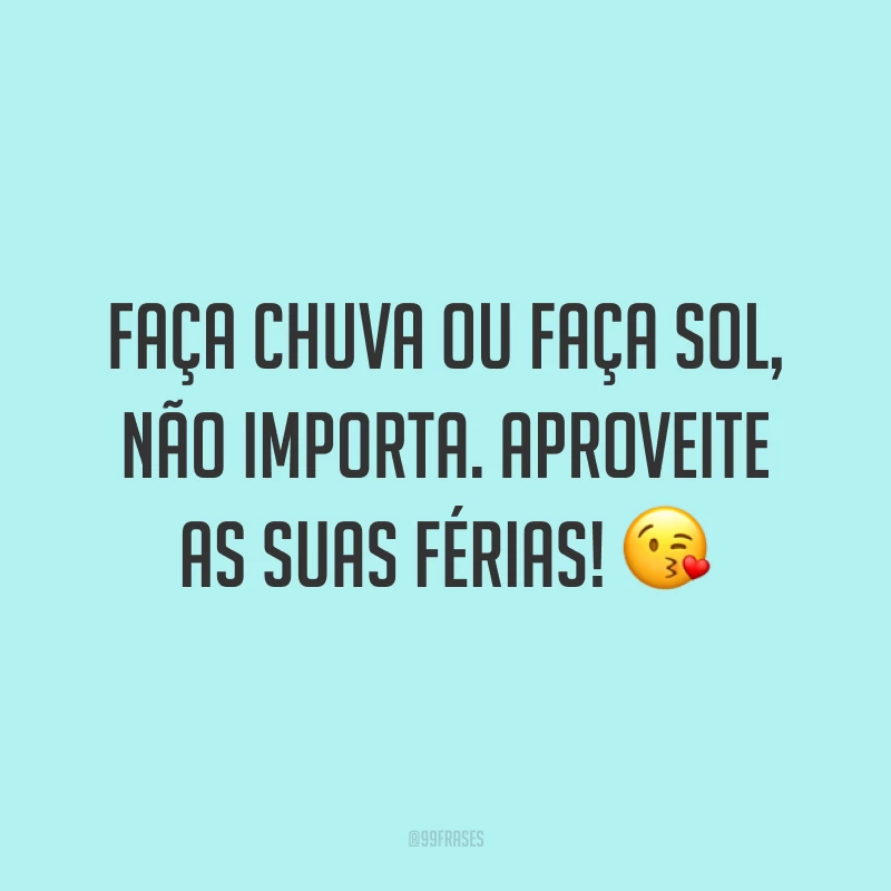 Faça chuva ou faça sol, não importa. Aproveite as suas férias! 😘