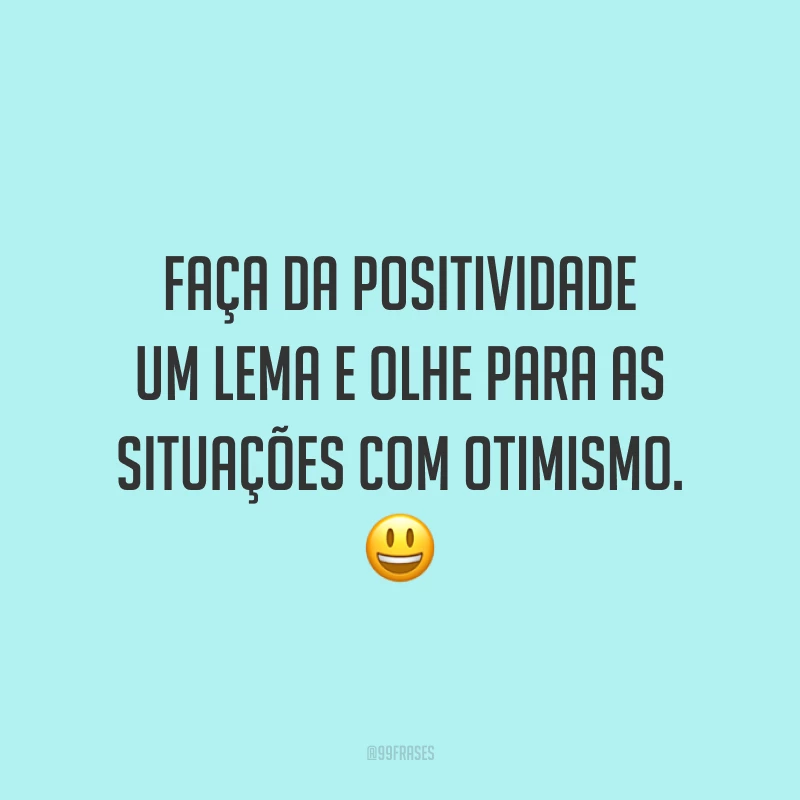 Faça da positividade um lema e olhe para as situações com otimismo. ?