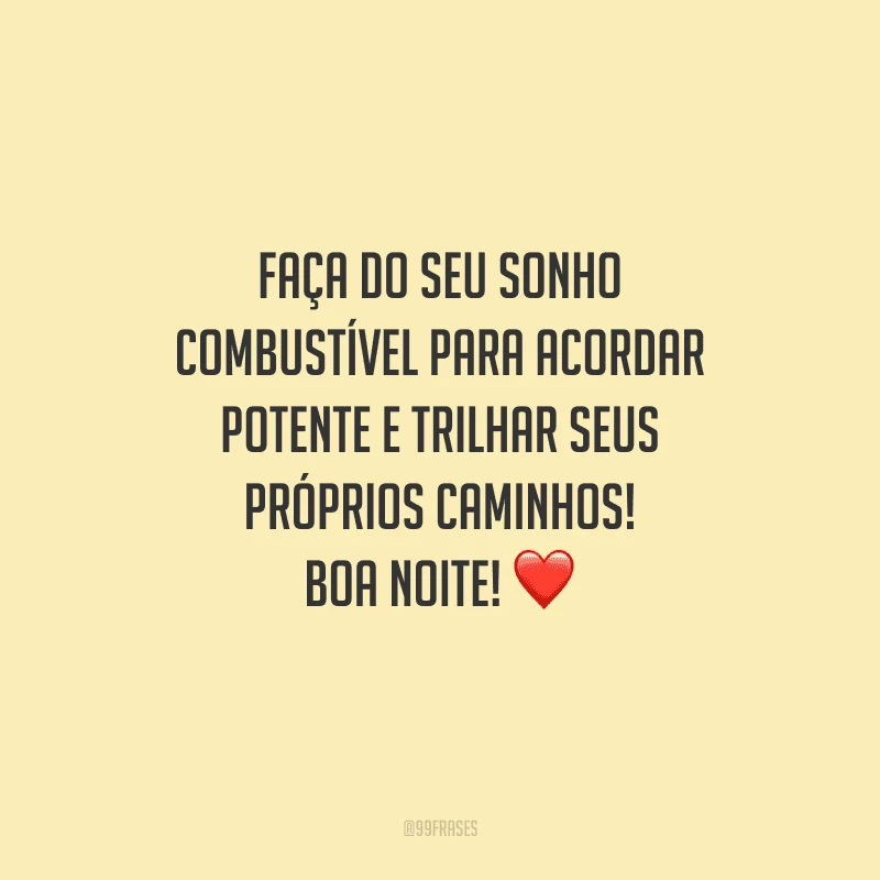 Faça do seu sonho combustível para acordar potente e trilhar seus próprios caminhos! Boa noite!