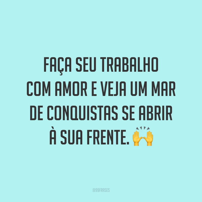 Faça seu trabalho com amor e veja um mar de conquistas se abrir à sua frente. 🙌