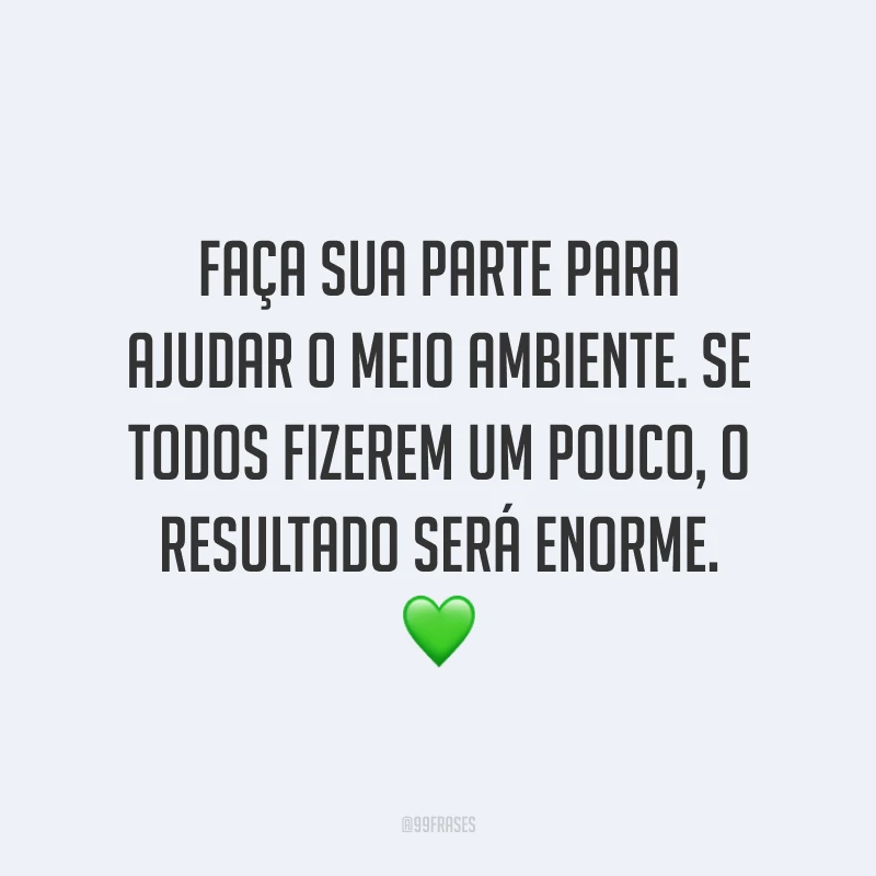 Faça sua parte para ajudar o meio ambiente. Se todos fizerem um pouco, o resultado será enorme. 💚