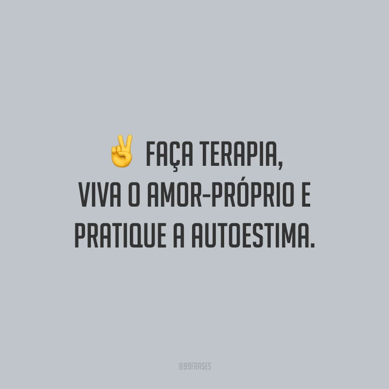 Faça terapia, viva o amor-próprio e pratique a autoestima.