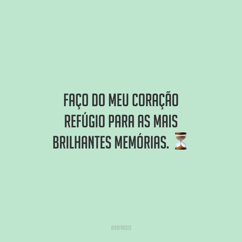 Faço do meu coração refúgio para as mais brilhantes memórias.