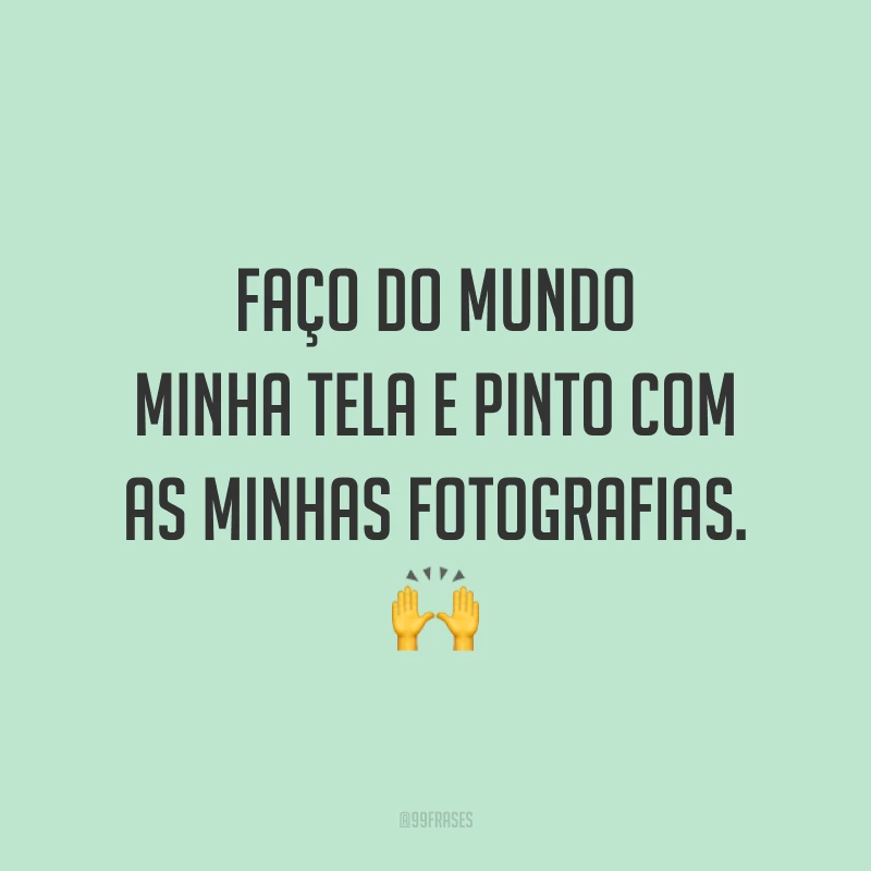 Faço do mundo minha tela e pinto com as minhas fotografias. 🙌