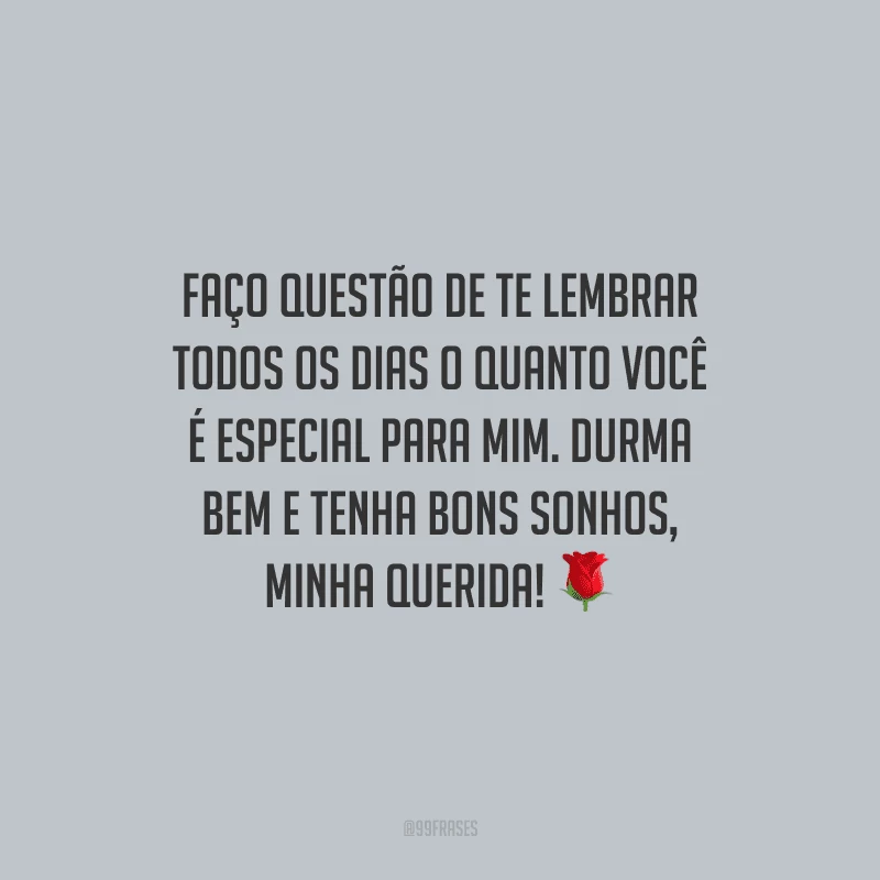 Faço questão de te lembrar todos os dias o quanto você é especial para mim. Durma bem e tenha bons sonhos, minha querida!