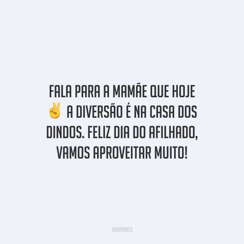 Fala para a mamãe que hoje a diversão é na casa dos dindos. Feliz Dia do Afilhado, vamos aproveitar muito!