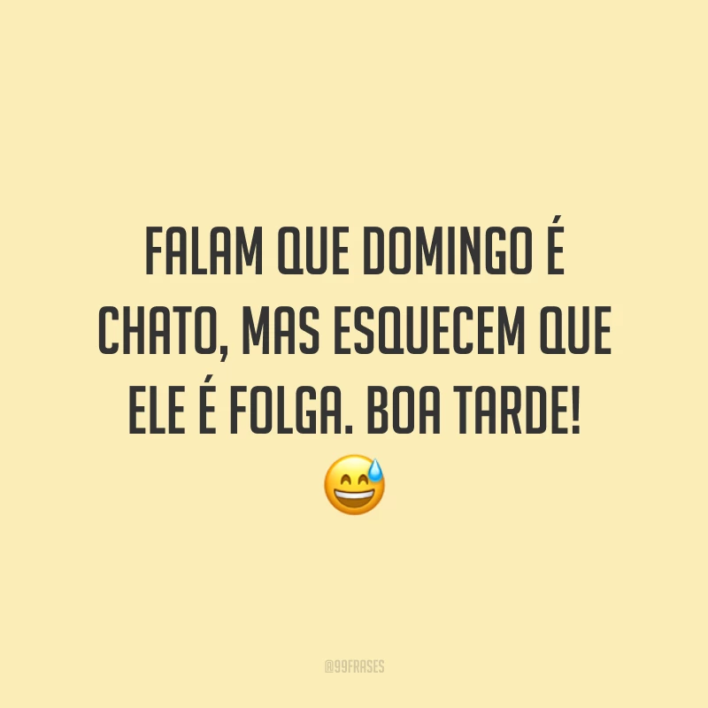 Falam que domingo é chato, mas esquecem que ele é folga. Boa tarde!