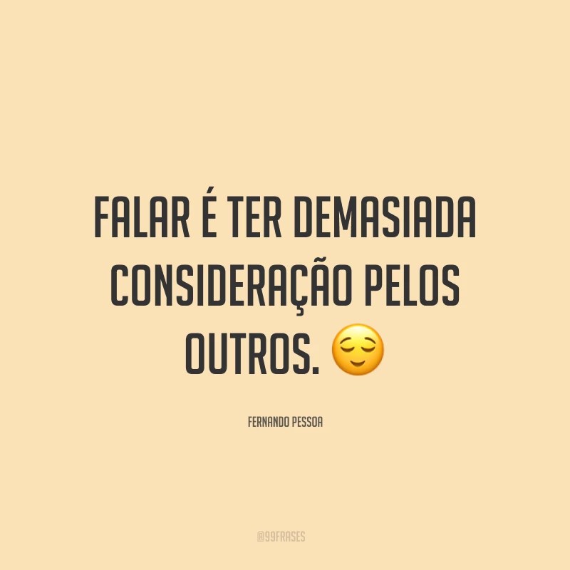 Falar é ter demasiada consideração pelos outros. ?