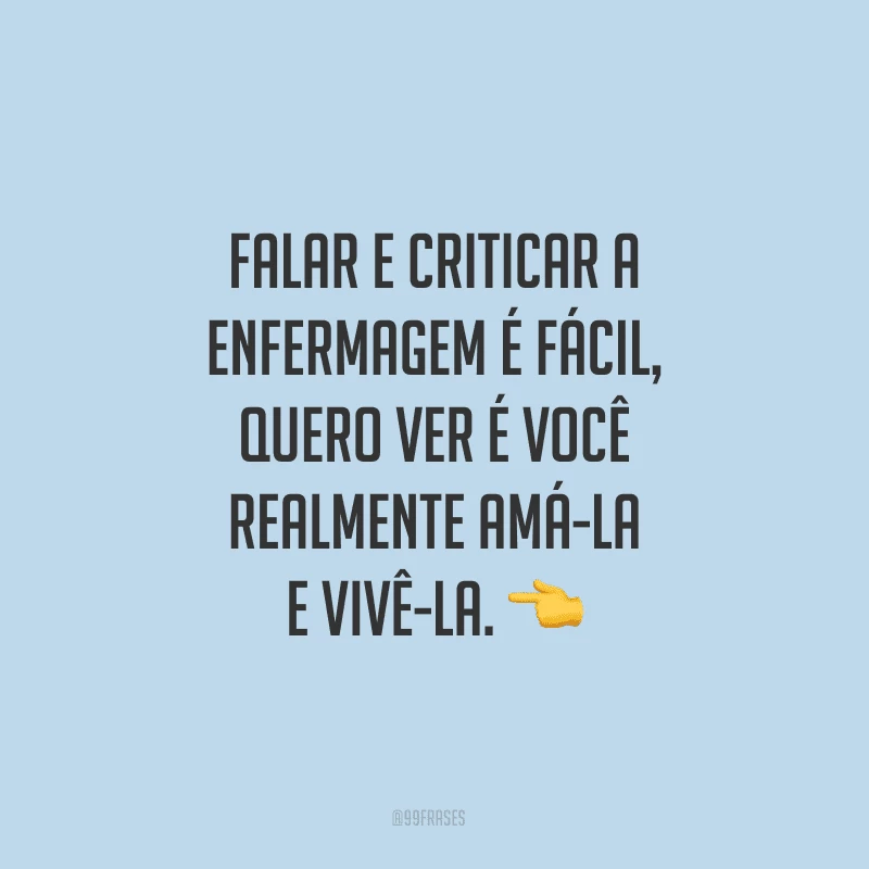 Falar e criticar a enfermagem é fácil, quero ver é você realmente amá-la e vivê-la.