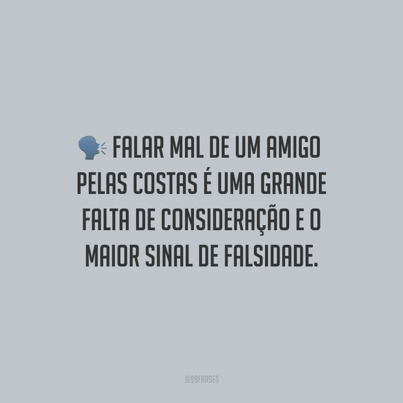 Falar mal de um amigo pelas costas é uma grande falta de consideração e o maior sinal de falsidade.