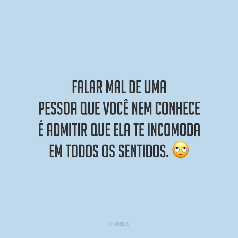 Falar mal de uma pessoa que você nem conhece é admitir que ela te incomoda em todos os sentidos. 🙄