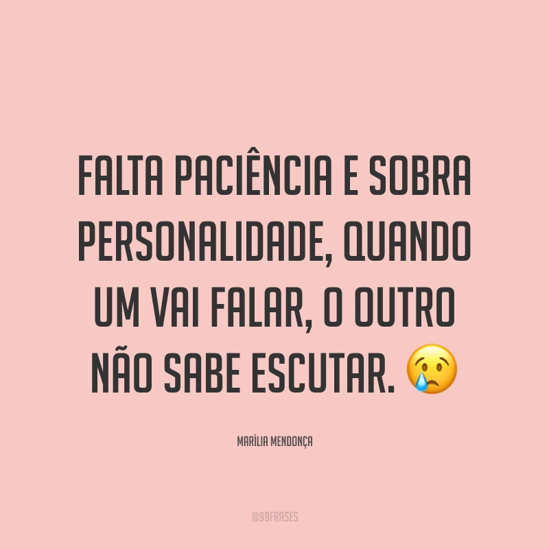 Falta paciência e sobra personalidade, quando um vai falar, o outro não sabe escutar. 😢