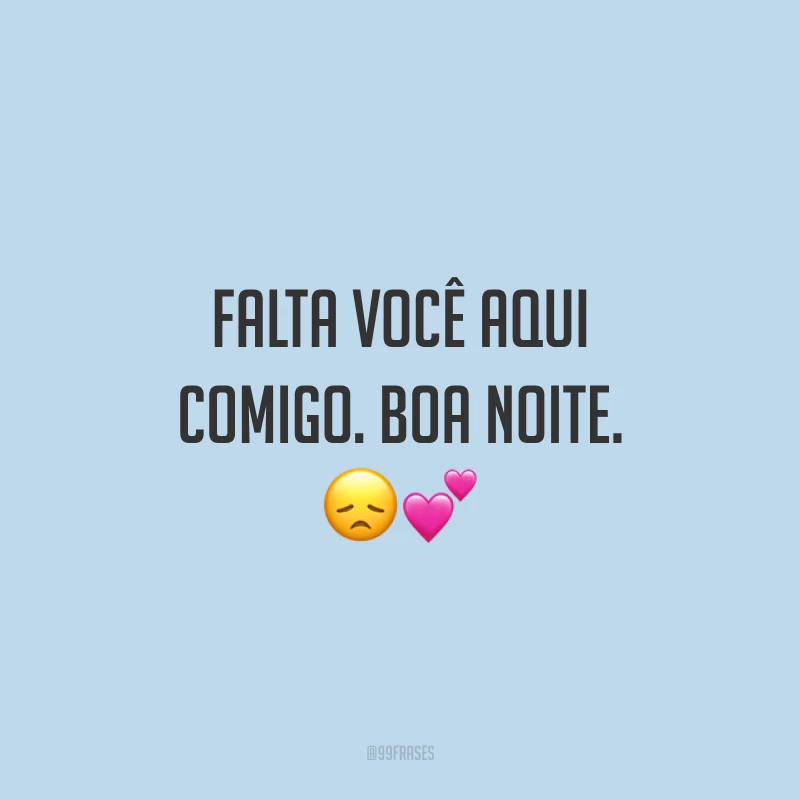 Falta você aqui comigo. Boa noite. 😞💕